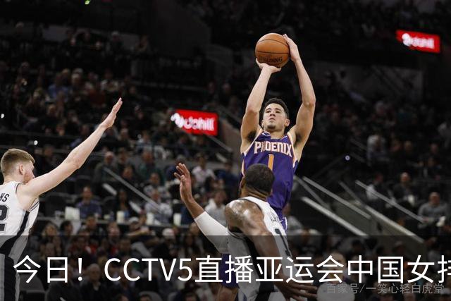 今日！CCTV5直播亚运会中国女排+中超，5+转中国男篮，网络转大连鲲城+曼城+尤文等